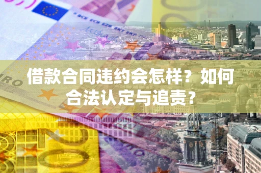 武汉借款合同违约会怎样？如何合法认定与追责？