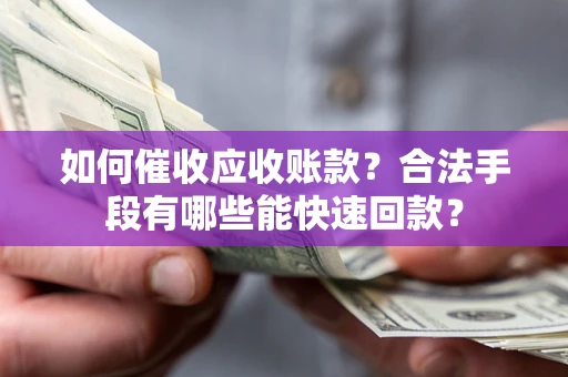 武汉如何催收应收账款？合法手段有哪些能快速回款？