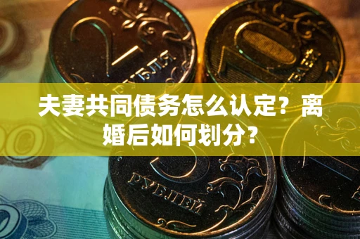 武汉夫妻共同债务怎么认定？离婚后如何划分？