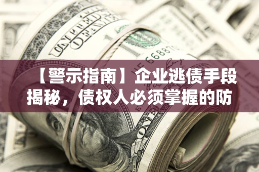 武汉【警示指南】企业逃债手段揭秘，债权人必须掌握的防坑宝典