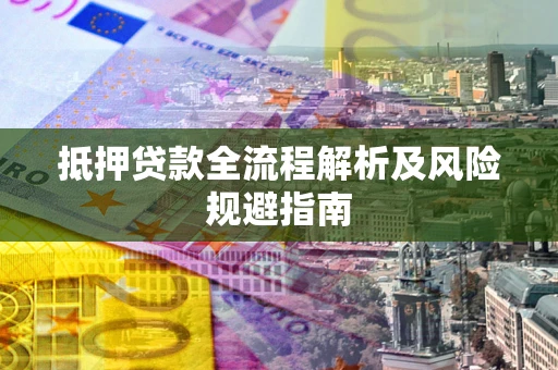 武汉抵押贷款全流程解析及风险规避指南