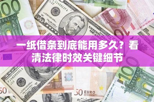 武汉一纸借条到底能用多久？看清法律时效关键细节