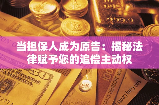 武汉当担保人成为原告:揭秘法律赋予您的追偿主动权 武汉当担保人成为原告:揭秘法律赋予您的追偿主动权