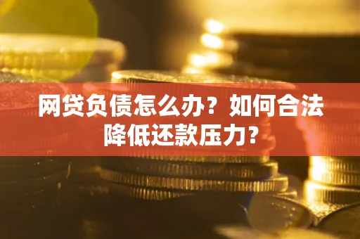 武汉网贷负债怎么办？如何合法降低还款压力？