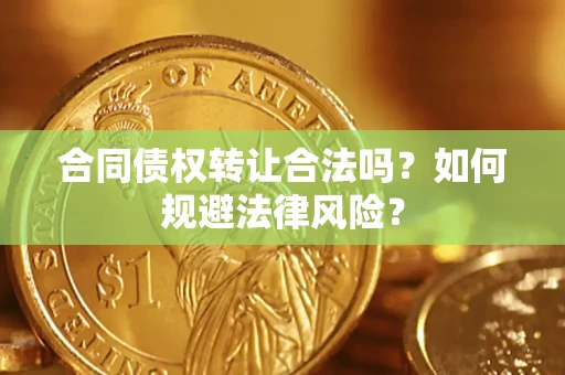 武汉合同债权转让合法吗？如何规避法律风险？