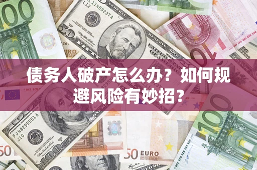 武汉债务人破产怎么办？如何规避风险有妙招？