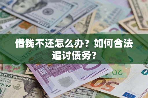 武汉借钱不还怎么办？如何合法追讨债务？