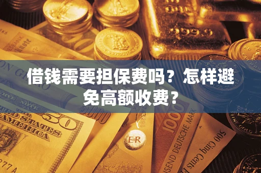 武汉借钱需要担保费吗？怎样避免高额收费？