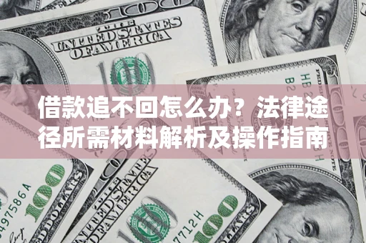 武汉借款追不回怎么办？法律途径所需材料解析及操作指南
