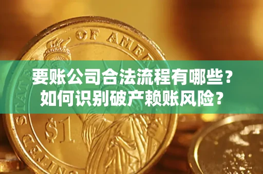 武汉要账公司合法流程有哪些？如何识别破产赖账风险？