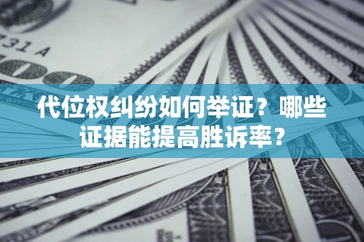 武汉代位权纠纷如何举证？哪些证据能提高胜诉率？