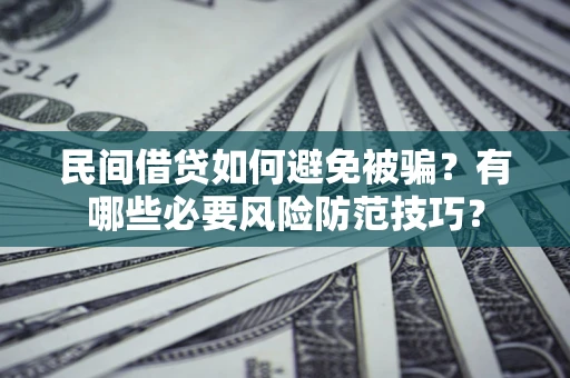 武汉民间借贷如何避免被骗？有哪些必要风险防范技巧？