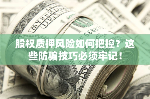 武汉股权质押风险如何把控？这些防骗技巧必须牢记！