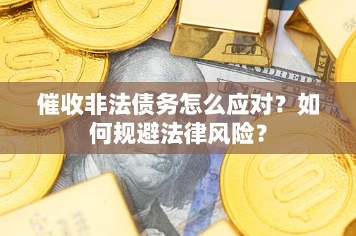 武汉催收非法债务怎么应对？如何规避法律风险？