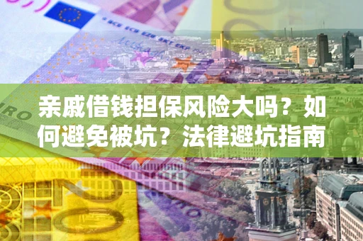 武汉亲戚借钱担保风险大吗？如何避免被坑？法律避坑指南