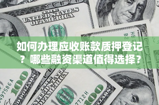 武汉如何办理应收账款质押登记？哪些融资渠道值得选择？