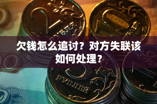 武汉欠钱怎么追讨？对方失联该如何处理？