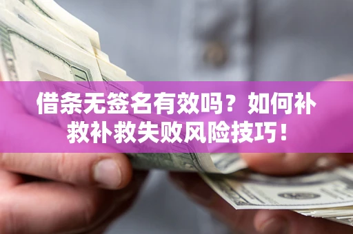 武汉借条无签名有效吗？如何补救补救失败风险技巧！