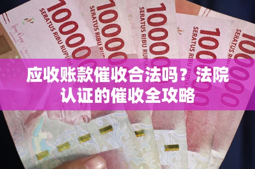武汉应收账款催收合法吗？法院认证的催收全攻略