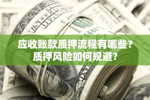 武汉应收账款质押流程有哪些？质押风险如何规避？