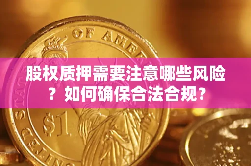 武汉股权质押需要注意哪些风险？如何确保合法合规？