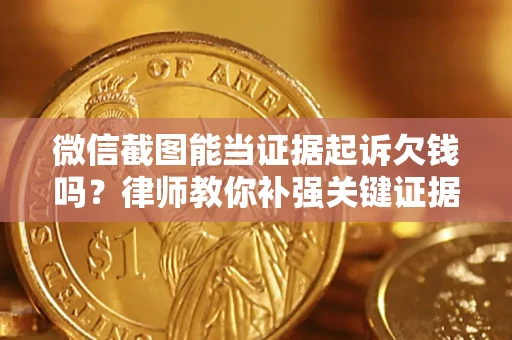 武汉微信截图能当证据起诉欠钱吗？律师教你补强关键证据