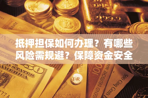 武汉抵押担保如何办理？有哪些风险需规避？保障资金安全
