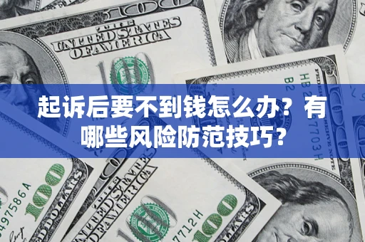 武汉起诉后要不到钱怎么办?有哪些风险防范技巧? 武汉起诉后要不到钱怎么办?有哪些风险防范技巧?