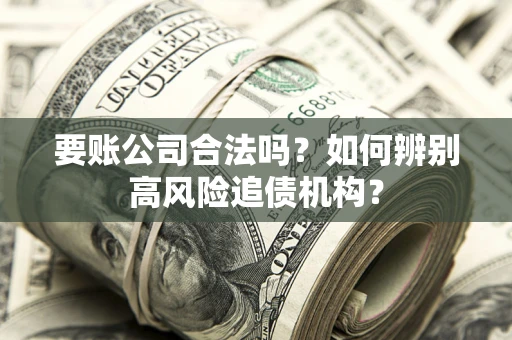武汉要账公司合法吗？如何辨别高风险追债机构？