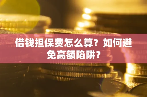 武汉借钱担保费怎么算？如何避免高额陷阱？