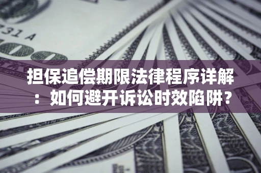 武汉担保追偿期限法律程序详解：如何避开诉讼时效陷阱？