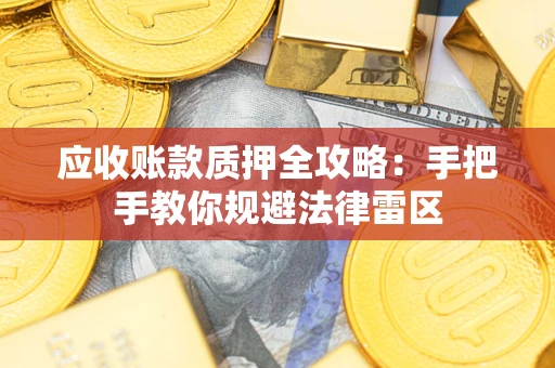 武汉应收账款质押全攻略：手把手教你规避法律雷区