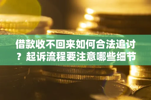 武汉借款收不回来如何合法追讨？起诉流程要注意哪些细节？