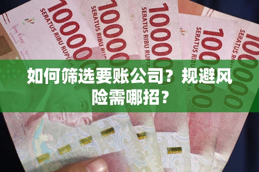 武汉如何筛选要账公司？规避风险需哪招？