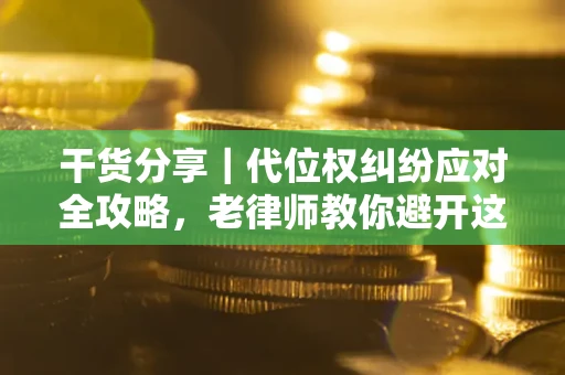武汉干货分享｜代位权纠纷应对全攻略，老律师教你避开这5大雷区