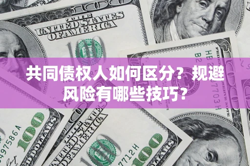 武汉共同债权人如何区分？规避风险有哪些技巧？