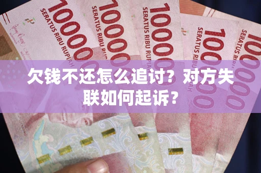 武汉欠钱不还怎么追讨？对方失联如何起诉？