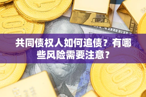 武汉共同债权人如何追债？有哪些风险需要注意？