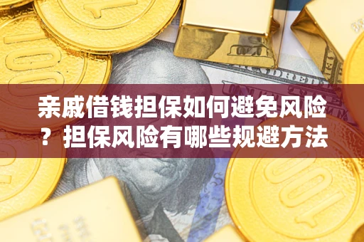 武汉亲戚借钱担保如何避免风险？担保风险有哪些规避方法？