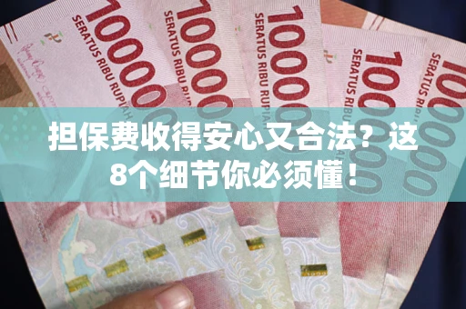 武汉担保费收得安心又合法？这8个细节你必须懂！