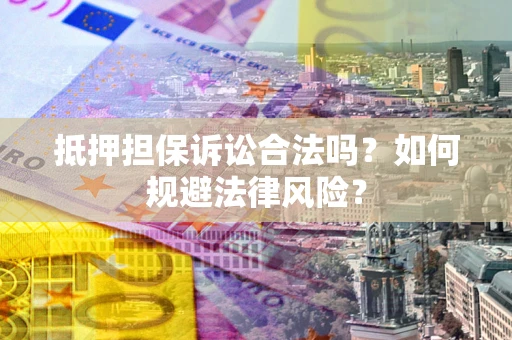 武汉抵押担保诉讼合法吗？如何规避法律风险？