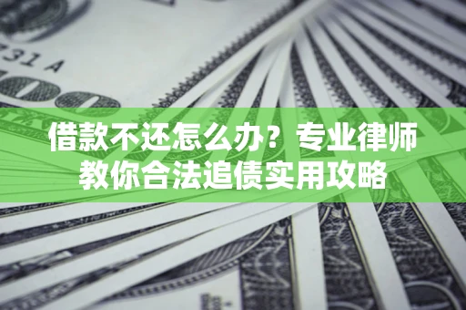 武汉借款不还怎么办？专业律师教你合法追债实用攻略