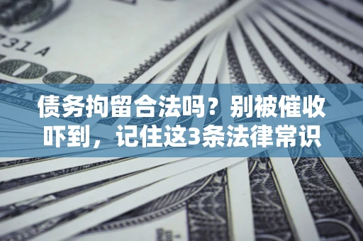 武汉债务拘留合法吗？别被催收吓到，记住这3条法律常识