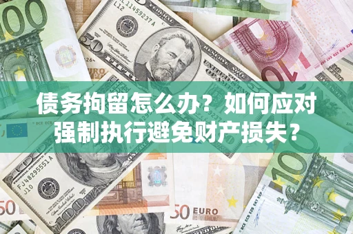 武汉债务拘留怎么办？如何应对强制执行避免财产损失？