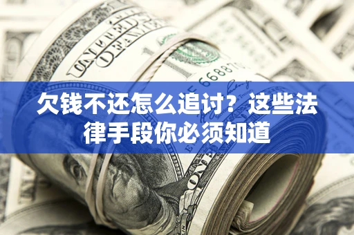武汉欠钱不还怎么追讨？这些法律手段你必须知道