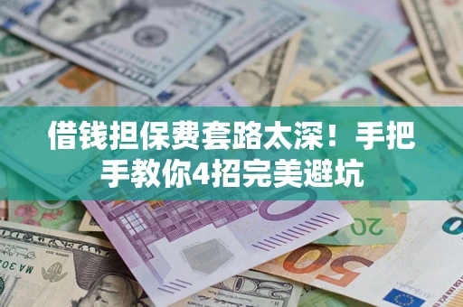 武汉借钱担保费套路太深！手把手教你4招完美避坑