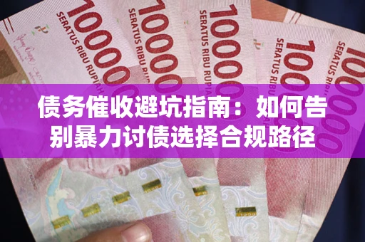 武汉债务催收避坑指南：如何告别暴力讨债选择合规路径
