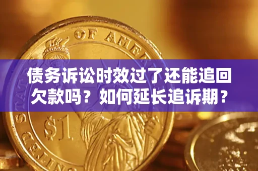 武汉债务诉讼时效过了还能追回欠款吗？如何延长追诉期？