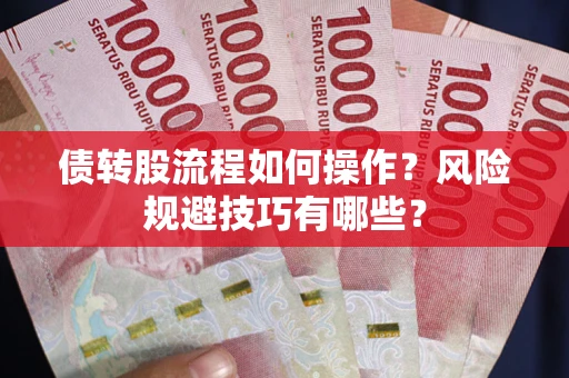 武汉债转股流程如何操作？风险规避技巧有哪些？