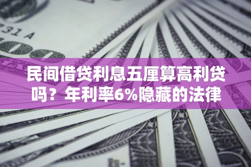 武汉民间借贷利息五厘算高利贷吗？年利率6%隐藏的法律风险全解析